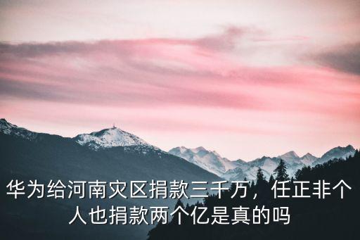 華為給河南災區捐款三千萬，任正非個人也捐款兩個億是真的嗎