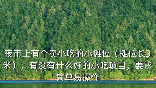 夜市上有個賣小吃的小攤位（攤位長3米），有沒有什么好的小吃項目，要求簡單易操作