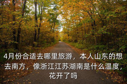 4月份合適去哪里旅游，本人山東的想去南方，像浙江江蘇湖南是什么溫度，花開了嗎