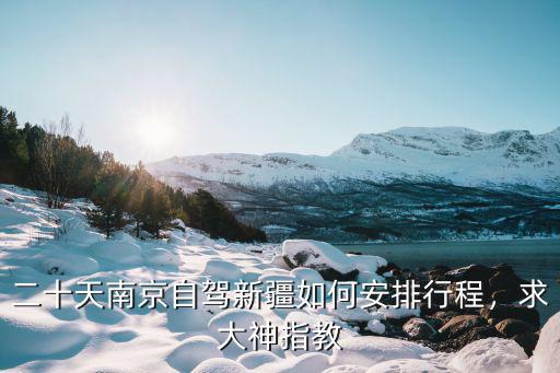 新疆距離南京多少公里,從南京自駕去新疆