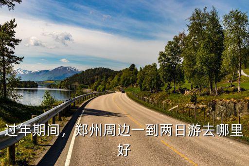過年期間，鄭州周邊一到兩日游去哪里好