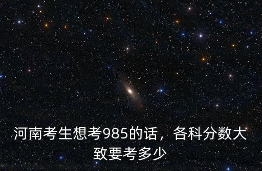 河南考生想考985的話，各科分數大致要考多少