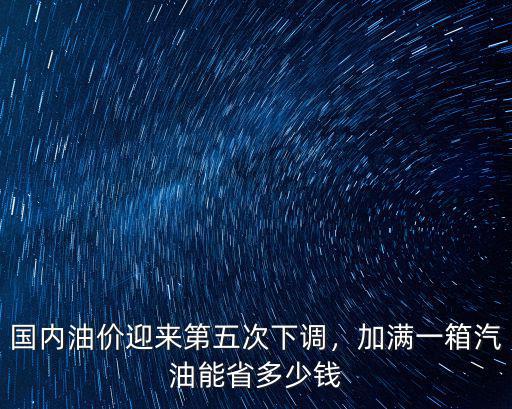 國內油價迎來第五次下調，加滿一箱汽油能省多少錢