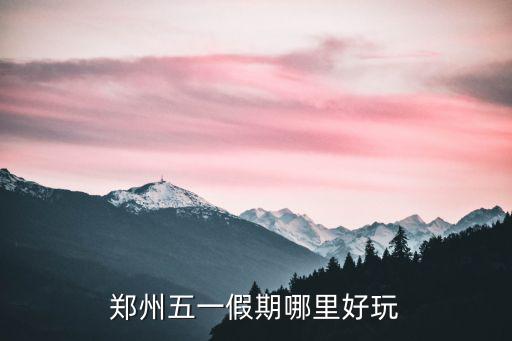 鄭州五一假期哪里好玩