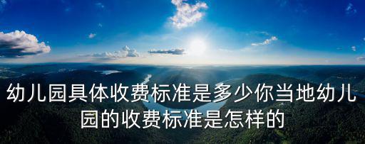 幼兒園具體收費標準是多少你當地幼兒園的收費標準是怎樣的