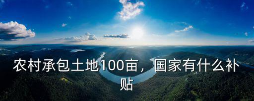 江蘇鹽城承包100畝土地有多少補貼,國家有什么補貼