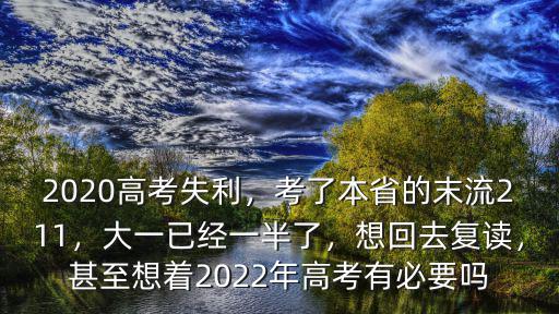 2020高考失利，考了本省的末流211，大一已經(jīng)一半了，想回去復(fù)讀，甚至想著2022年高考有必要嗎