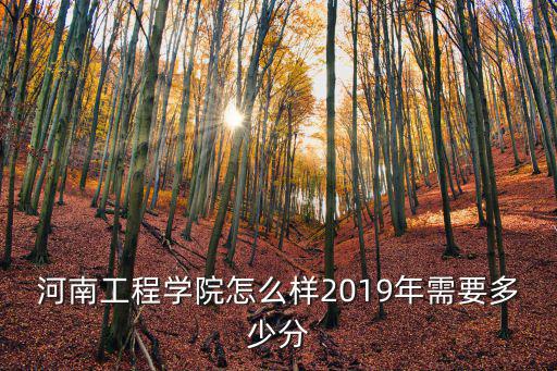 河南工程學院怎么樣2019年需要多少分