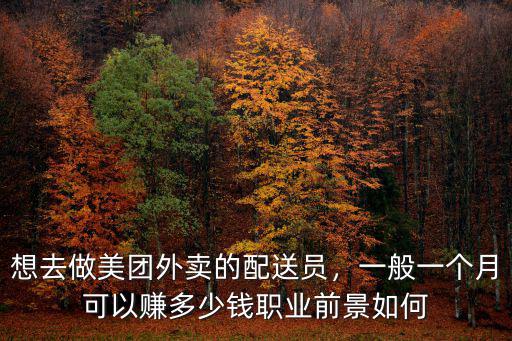 想去做美團外賣的配送員，一般一個月可以賺多少錢職業前景如何