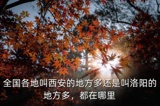 全國各地叫西安的地方多還是叫洛陽的地方多，都在哪里