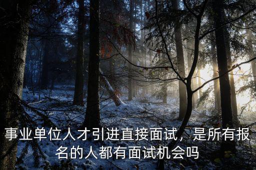 事業單位人才引進直接面試，是所有報名的人都有面試機會嗎