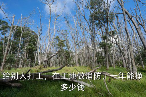 給別人打工，在工地做消防，一年能掙多少錢