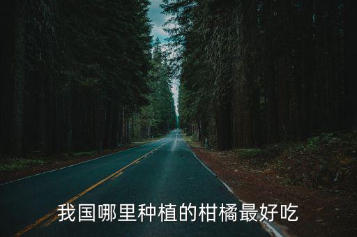 眉山橘子樹哪里好吃,哪里的橙子最好吃