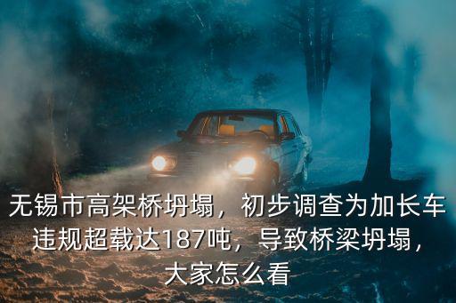 無錫市高架橋坍塌，初步調查為加長車違規超載達187噸，導致橋梁坍塌，大家怎么看