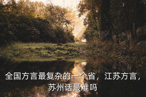 全國方言最復(fù)雜的一個(gè)省，江蘇方言，蘇州話最難嗎