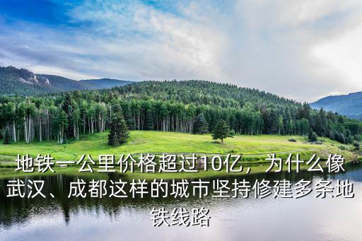 地鐵一公里價格超過10億，為什么像武漢、成都這樣的城市堅持修建多條地鐵線路