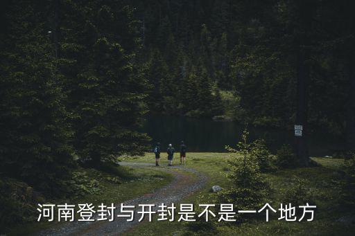 河南登封與開封是不是一個地方
