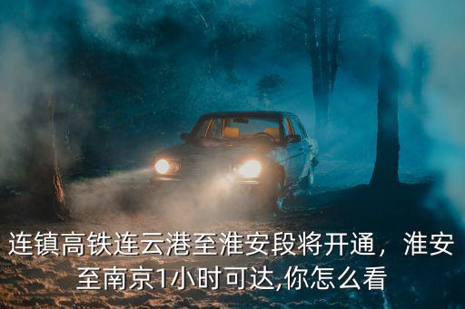 淮安到南京動車多少小時,南京至淮安的高鐵何時動工