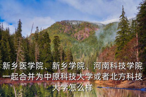 新鄉(xiāng)醫(yī)學(xué)院、新鄉(xiāng)學(xué)院、河南科技學(xué)院一起合并為中原科技大學(xué)或者北方科技大學(xué)怎么樣
