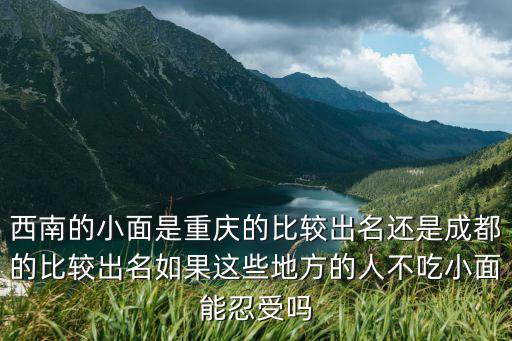 西南的小面是重慶的比較出名還是成都的比較出名如果這些地方的人不吃小面能忍受嗎