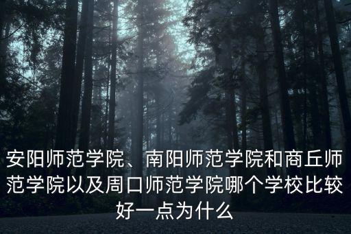 安陽師范學院、南陽師范學院和商丘師范學院以及周口師范學院哪個學校比較好一點為什么
