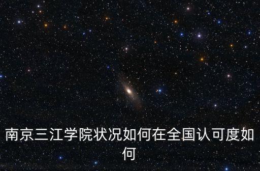 南京三江學院狀況如何在全國認可度如何