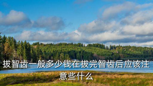 常州第四人民醫院拔個智齒多少錢,拔智齒一般多少錢