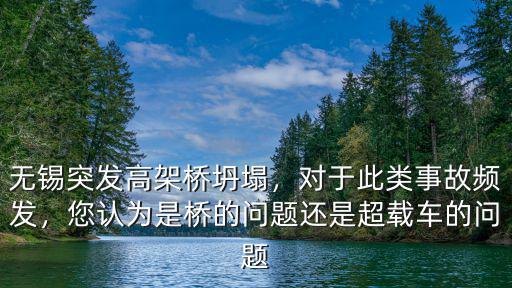 無錫突發高架橋坍塌，對于此類事故頻發，您認為是橋的問題還是超載車的問題
