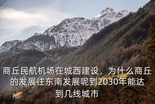 商丘民航機場在城西建設，為什么商丘的發展往東南發展呢到2030年能達到幾線城市