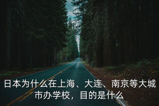 日本為什么在上海、大連、南京等大城市辦學校，目的是什么