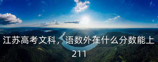 江蘇高考文科，語數外在什么分數能上211