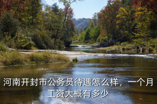 河南開封市公務員待遇怎么樣，一個月工資大概有多少