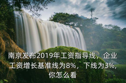 南京發(fā)布2019年工資指導(dǎo)線，企業(yè)工資增長(zhǎng)基準(zhǔn)線為8%，下線為3%,你怎么看