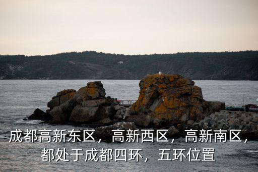 成都高新東區(qū)，高新西區(qū)，高新南區(qū)，都處于成都四環(huán)，五環(huán)位置