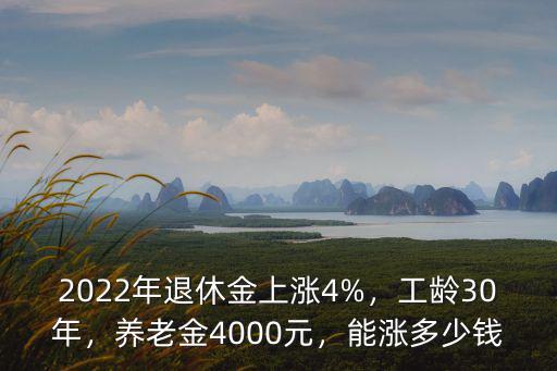 2022年退休金上漲4%，工齡30年，養(yǎng)老金4000元，能漲多少錢