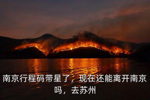 南京行程碼帶星了，現在還能離開南京嗎，去蘇州