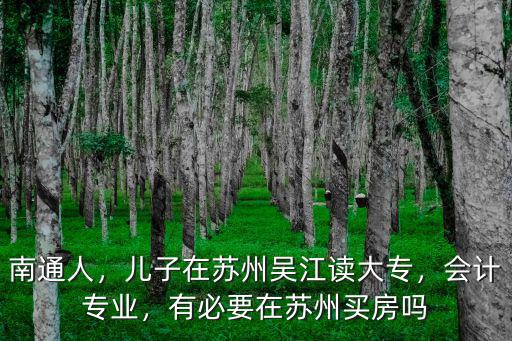 南通人，兒子在蘇州吳江讀大專，會計專業(yè)，有必要在蘇州買房嗎