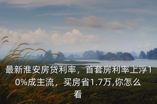 請問淮安房貸利率是多少,最新淮安房貸利率