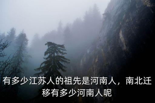 河南在江蘇打工的人口多少,有多少江蘇人的祖先是河南人