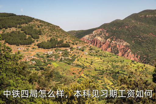 中鐵四局怎么樣，本科見習期工資如何