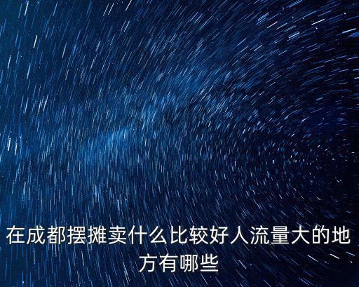 在成都擺攤賣什么比較好人流量大的地方有哪些