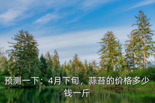 連云港蒜薹多少錢一斤,你們那里的蒜苔多少錢一斤