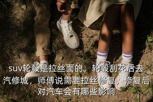 蘇州輪轂拉絲修復(fù)要多少錢,suv輪轂是拉絲面的