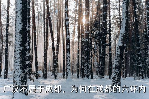 成都過去廣漢屬于哪里管,廣漢不屬于成都