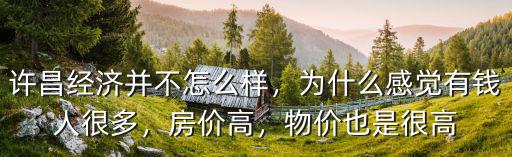 許昌經濟并不怎么樣，為什么感覺有錢人很多，房價高，物價也是很高