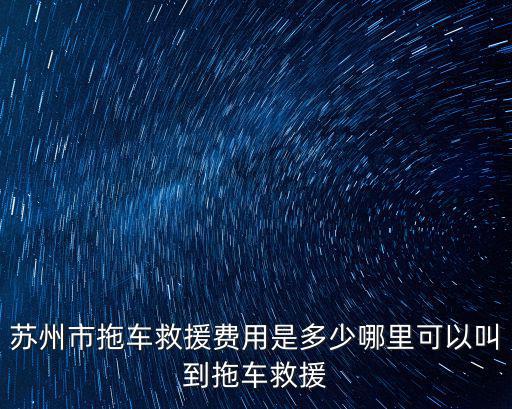 蘇州高速車輛救援費用多少,蘇州市拖車救援費用是多少
