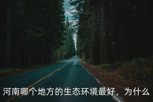 河南哪個地方的生態環境最好，為什么