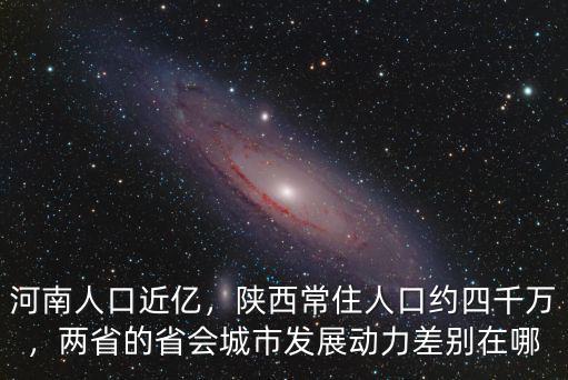 河南人口近億，陜西常住人口約四千萬，兩省的省會城市發展動力差別在哪