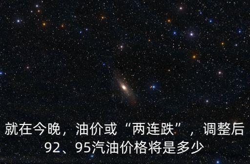 就在今晚，油價或“兩連跌”，調整后92、95汽油價格將是多少