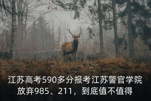 江蘇高考590多分報考江蘇警官學院放棄985、211，到底值不值得